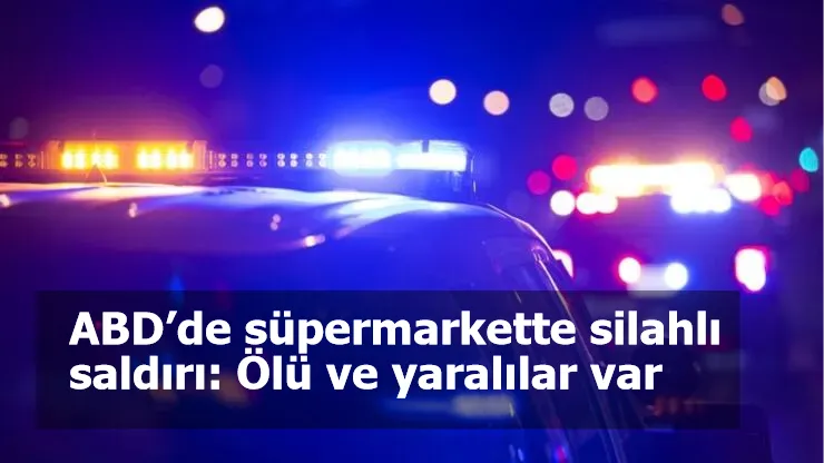 ABD’de süpermarkette silahlı saldırı: Ölü ve yaralılar var